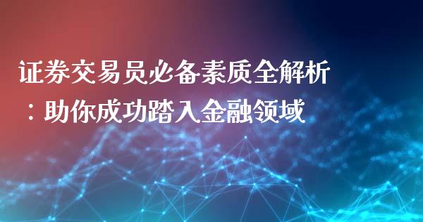 证券交易员必备素质全解析：助你成功踏入金融领域_https://wap.ycdhulan.com_财经新闻_第1张