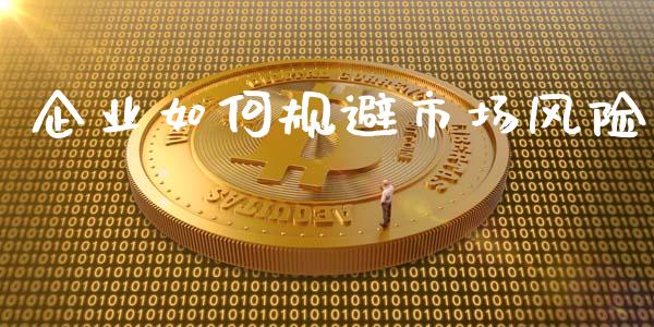 企业如何规避市场风险_https://wap.ycdhulan.com_金融咨询_第1张