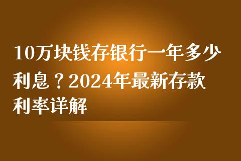 10万块钱存银行一年多少利息？2024年最新存款利率详解_https://wap.ycdhulan.com_财务投资_第1张