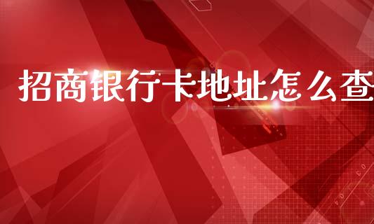 招商银行卡地址怎么查_https://wap.ycdhulan.com_国际财经_第1张