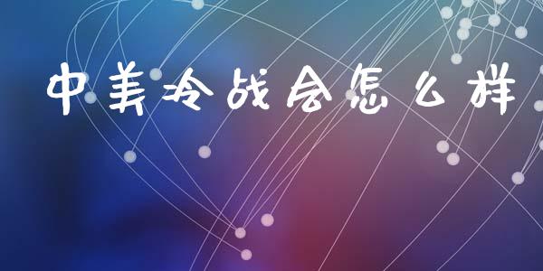 中美冷战会怎么样_https://wap.ycdhulan.com_金融咨询_第1张