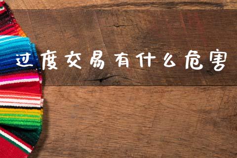 过度交易有什么危害_https://wap.ycdhulan.com_财经新闻_第1张