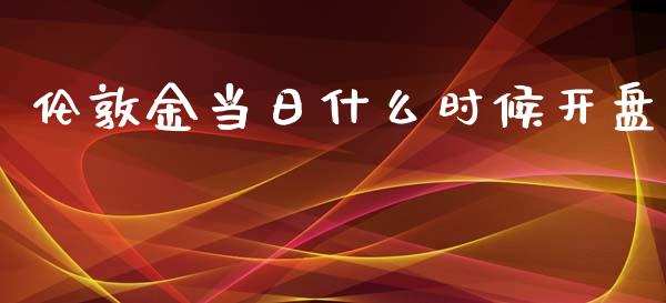 伦敦金当日什么时候开盘_https://wap.ycdhulan.com_国际财经_第1张