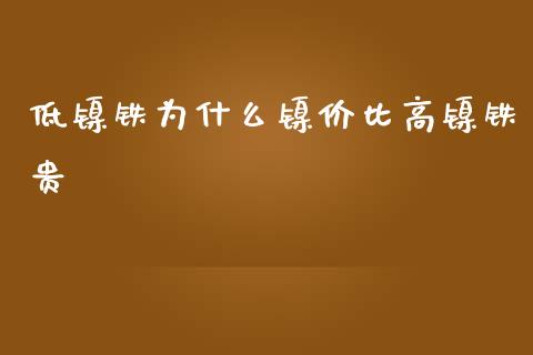低镍铁为什么镍价比高镍铁贵_https://wap.ycdhulan.com_货币市场_第1张