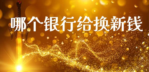 哪个银行给换新钱_https://wap.ycdhulan.com_财务投资_第1张
