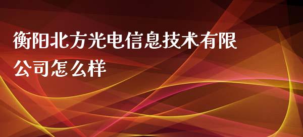 衡阳北方光电信息技术有限公司怎么样_https://wap.ycdhulan.com_投资基金_第1张