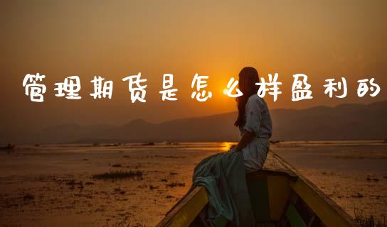 管理期货是怎么样盈利的_https://wap.ycdhulan.com_国际财经_第1张