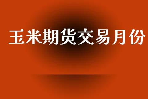 玉米期货交易月份_https://wap.ycdhulan.com_国际财经_第1张