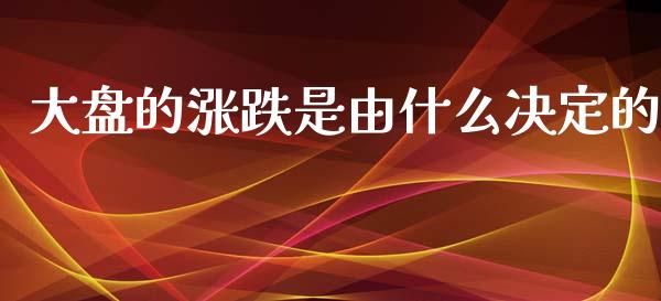 大盘的涨跌是由什么决定的_https://wap.ycdhulan.com_金融咨询_第1张