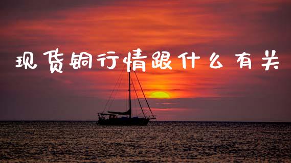 现货铜行情跟什么有关_https://wap.ycdhulan.com_货币市场_第1张