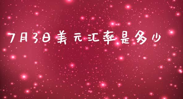 7月3日美元汇率是多少_https://wap.ycdhulan.com_货币市场_第1张