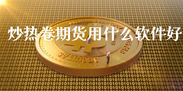 炒热卷期货用什么软件好_https://wap.ycdhulan.com_财经新闻_第1张