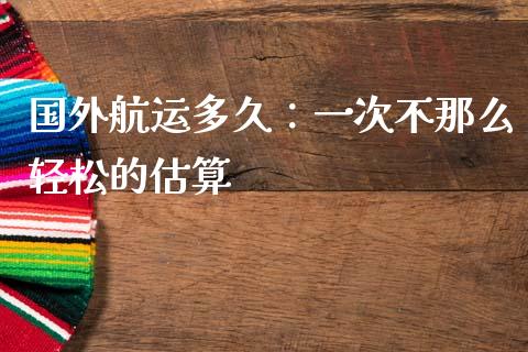 国外航运多久：一次不那么轻松的估算_https://wap.ycdhulan.com_国际财经_第1张