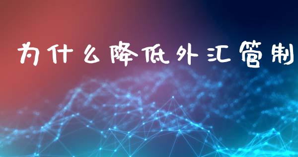 为什么降低外汇管制_https://wap.ycdhulan.com_投资基金_第1张
