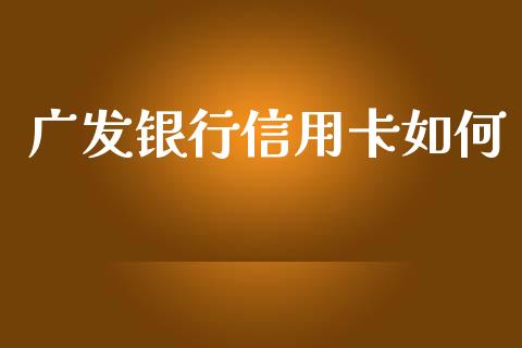 广发银行信用卡如何_https://wap.ycdhulan.com_金融咨询_第1张