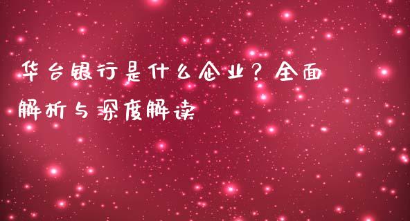 华台银行是什么企业?全面解析与深度解读_投资基金_第1张_国际财经_财经新闻_财务投资_金融咨询_货币市场_投资基金 华台银行是什么企业?全面解析与深度解读_https://wap.ycdhulan.com_投资基金_第1张