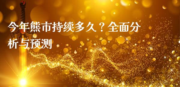 今年熊市持续多久？全面分析与预测_https://wap.ycdhulan.com_财务投资_第1张