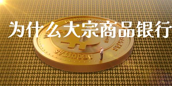 为什么大宗商品银行_https://wap.ycdhulan.com_国际财经_第1张