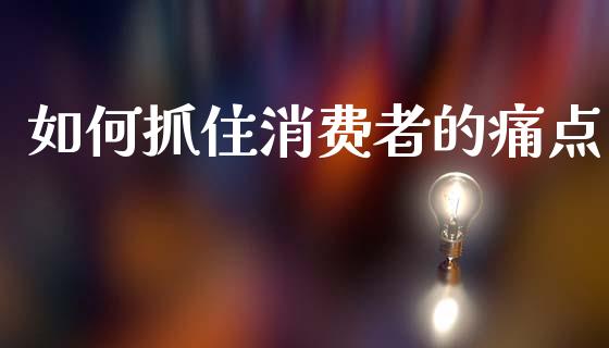 如何抓住消费者的痛点_https://wap.ycdhulan.com_货币市场_第1张