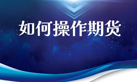 如何操作期货_https://wap.ycdhulan.com_国际财经_第1张