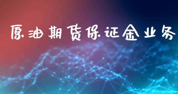 原油期货保证金业务_https://wap.ycdhulan.com_金融咨询_第1张