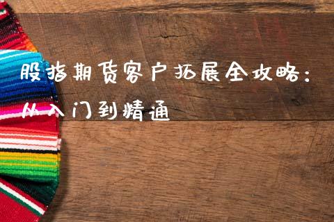 股指期货客户拓展全攻略：从入门到精通_https://wap.ycdhulan.com_财务投资_第1张