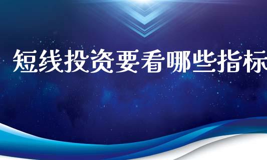 短线投资要看哪些指标_https://wap.ycdhulan.com_财经新闻_第1张