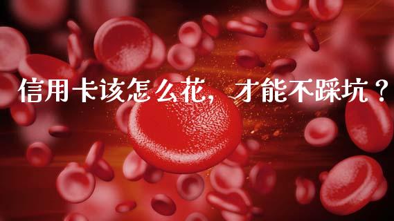 信用卡该怎么花，才能不踩坑？_https://wap.ycdhulan.com_货币市场_第1张