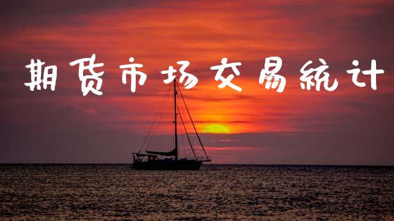 期货市场交易统计_https://wap.ycdhulan.com_财务投资_第1张