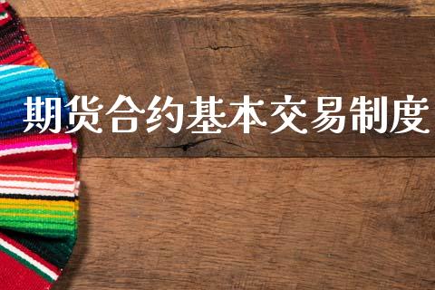 期货合约基本交易制度_https://wap.ycdhulan.com_投资基金_第1张