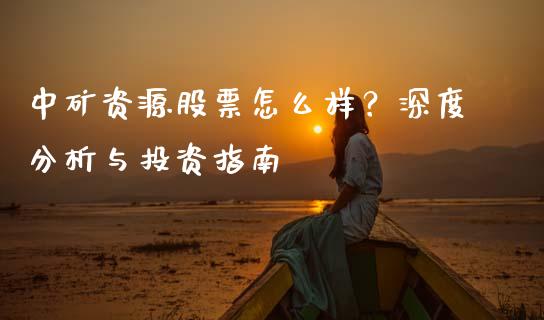 中矿资源股票怎么样？深度分析与投资指南_https://wap.ycdhulan.com_货币市场_第1张