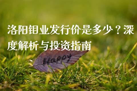 洛阳钼业发行价是多少？深度解析与投资指南_https://wap.ycdhulan.com_财经新闻_第1张