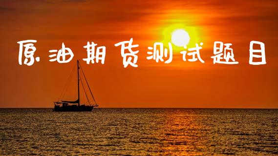 原油期货测试题目_https://wap.ycdhulan.com_财务投资_第1张