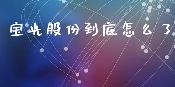 宝光股份到底怎么了_https://wap.ycdhulan.com_货币市场_第1张