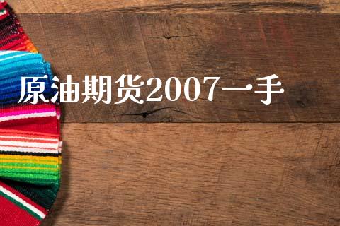 原油期货2007一手_https://wap.ycdhulan.com_金融咨询_第1张