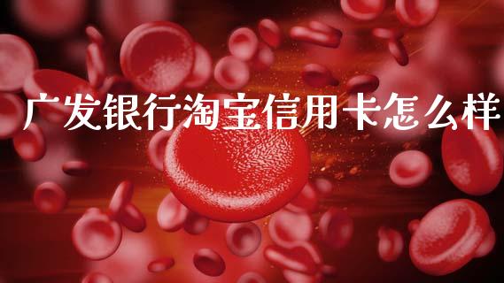 广发银行淘宝信用卡怎么样_https://wap.ycdhulan.com_财务投资_第1张