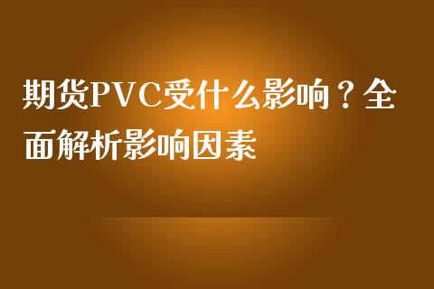 期货PVC受什么影响？全面解析影响因素_https://wap.ycdhulan.com_财经新闻_第1张