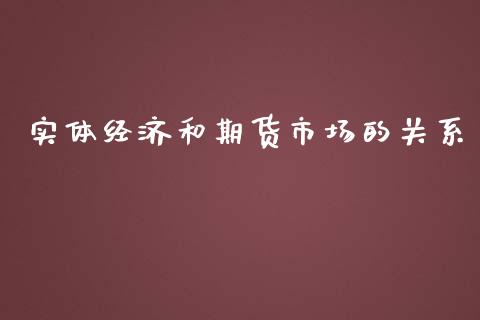 实体经济和期货市场的关系_https://wap.ycdhulan.com_国际财经_第1张