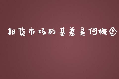 期货市场的基差是何概念_https://wap.ycdhulan.com_投资基金_第1张