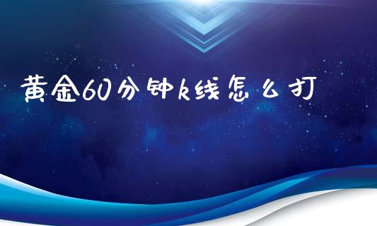 黄金60分钟k线怎么打_https://wap.ycdhulan.com_货币市场_第1张