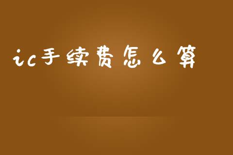 ic手续费怎么算_https://wap.ycdhulan.com_货币市场_第1张