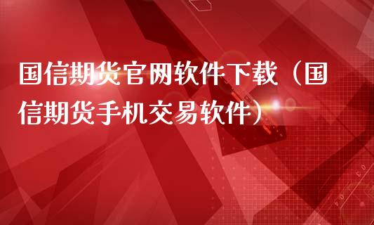 国信期货官网软件下载（国信期货手机交易软件）_https://wap.ycdhulan.com_货币市场_第1张