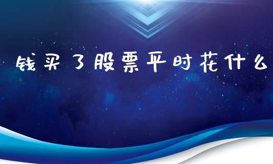 钱买了股票平时花什么_https://wap.ycdhulan.com_投资基金_第1张