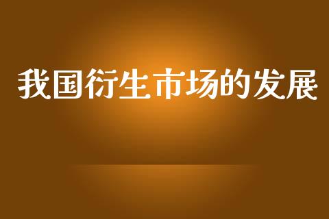 我国衍生市场的发展_https://wap.ycdhulan.com_财经新闻_第1张