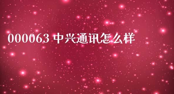 000063 中兴通讯怎么样_https://wap.ycdhulan.com_投资基金_第1张