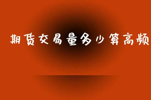 期货交易量多少算高频_https://wap.ycdhulan.com_货币市场_第1张