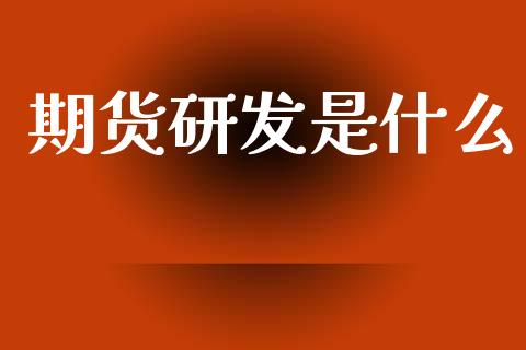期货研发是什么_https://wap.ycdhulan.com_投资基金_第1张