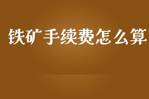 铁矿手续费怎么算_https://wap.ycdhulan.com_货币市场_第1张