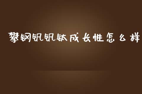 攀钢钒钒钛成长性怎么样_https://wap.ycdhulan.com_货币市场_第1张