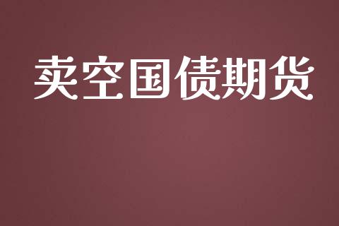 卖空国债期货_https://wap.ycdhulan.com_金融咨询_第1张